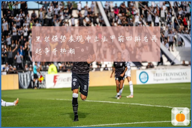 里尔强势表现冲击法甲前四排名再起争夺热潮