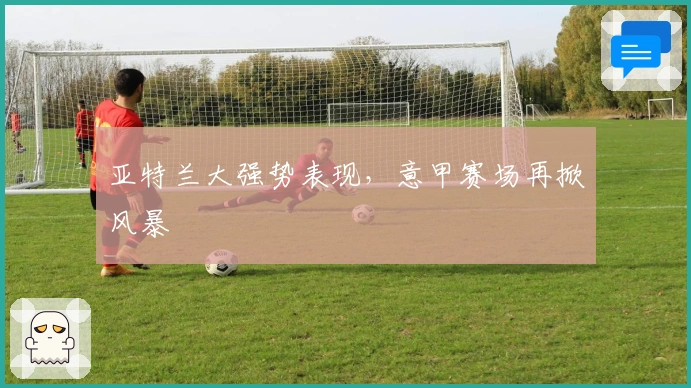 亚特兰大强势表现，意甲赛场再掀风暴