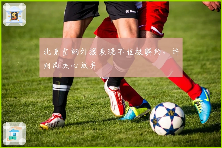 北京首钢外援表现不佳被解约，许利民决心放弃