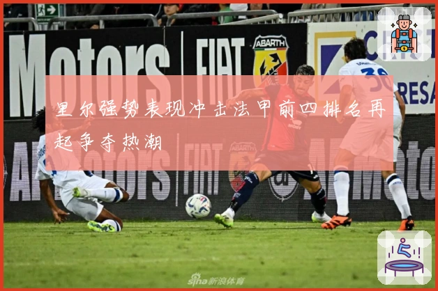 里尔强势表现冲击法甲前四排名再起争夺热潮