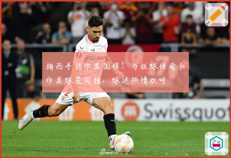 梅西手持印度国旗！与板球传奇和印度球星同框，球迷热情欢呼