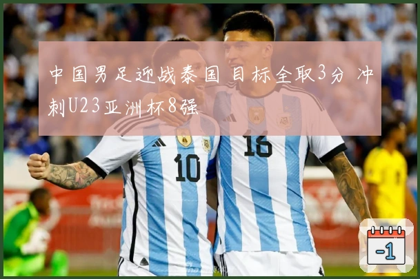 中国男足迎战泰国 目标全取3分 冲刺U23亚洲杯8强