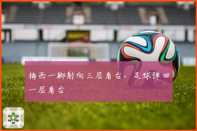 梅西一脚射向三层看台,足球弹回一层看台