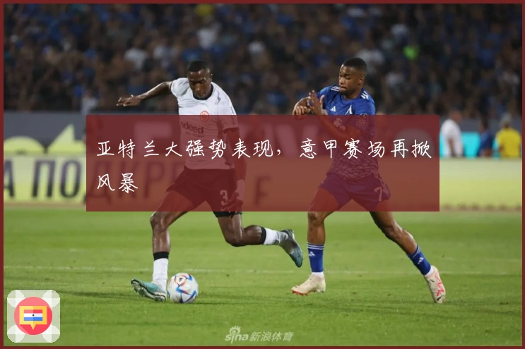 亚特兰大强势表现，意甲赛场再掀风暴