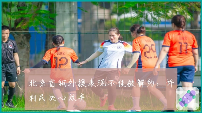 北京首钢外援表现不佳被解约，许利民决心放弃