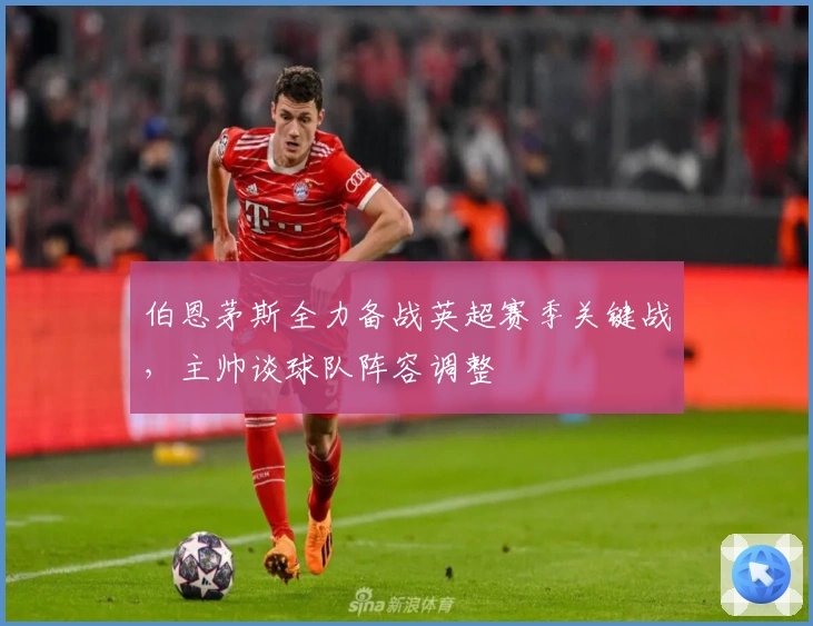 伯恩茅斯全力备战英超赛季关键战，主帅谈球队阵容调整