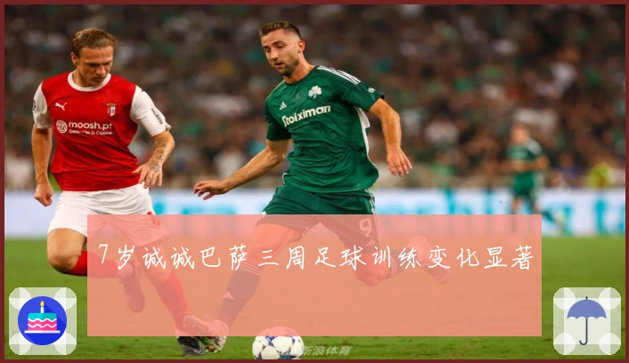 7岁诚诚巴萨三周足球训练变化显著