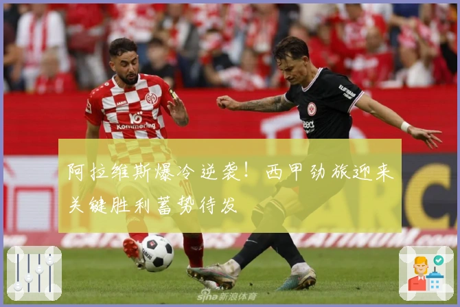 阿拉维斯爆冷逆袭！西甲劲旅迎来关键胜利蓄势待发