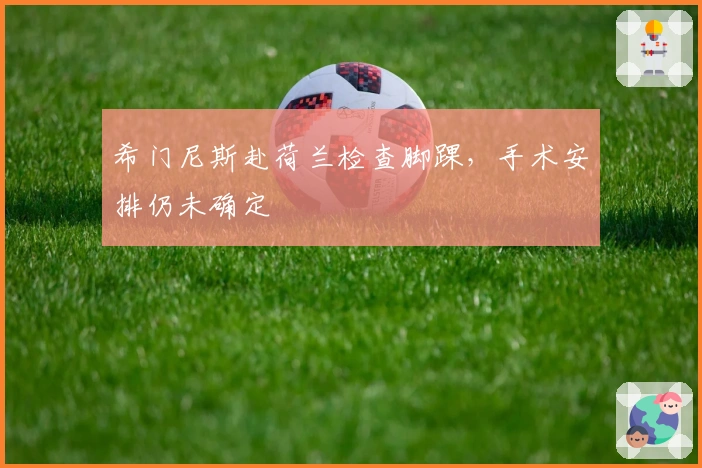 希门尼斯赴荷兰检查脚踝，手术安排仍未确定