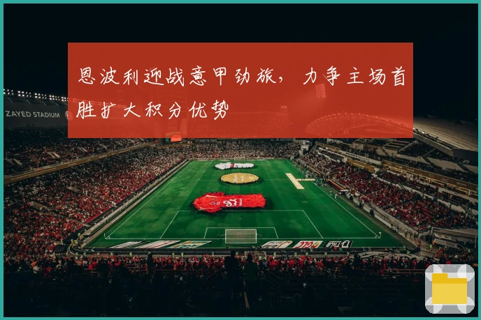 恩波利迎战意甲劲旅，力争主场首胜扩大积分优势